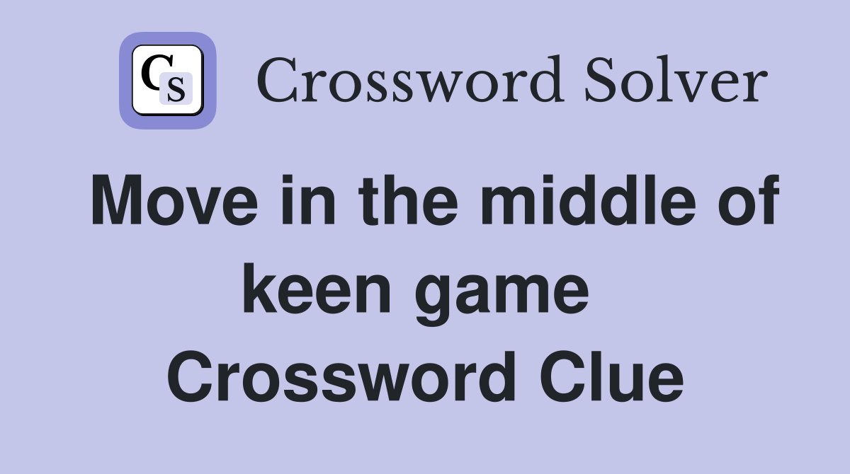 Move in the middle of keen game  Crossword Clue