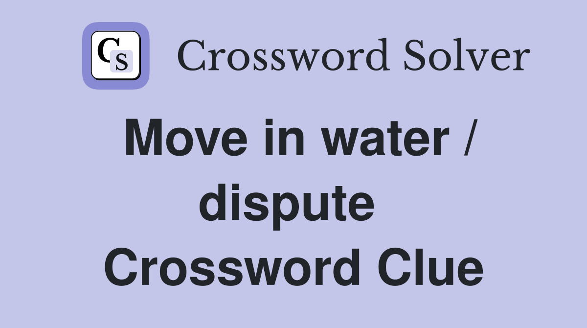 Move in water / dispute  Crossword Clue