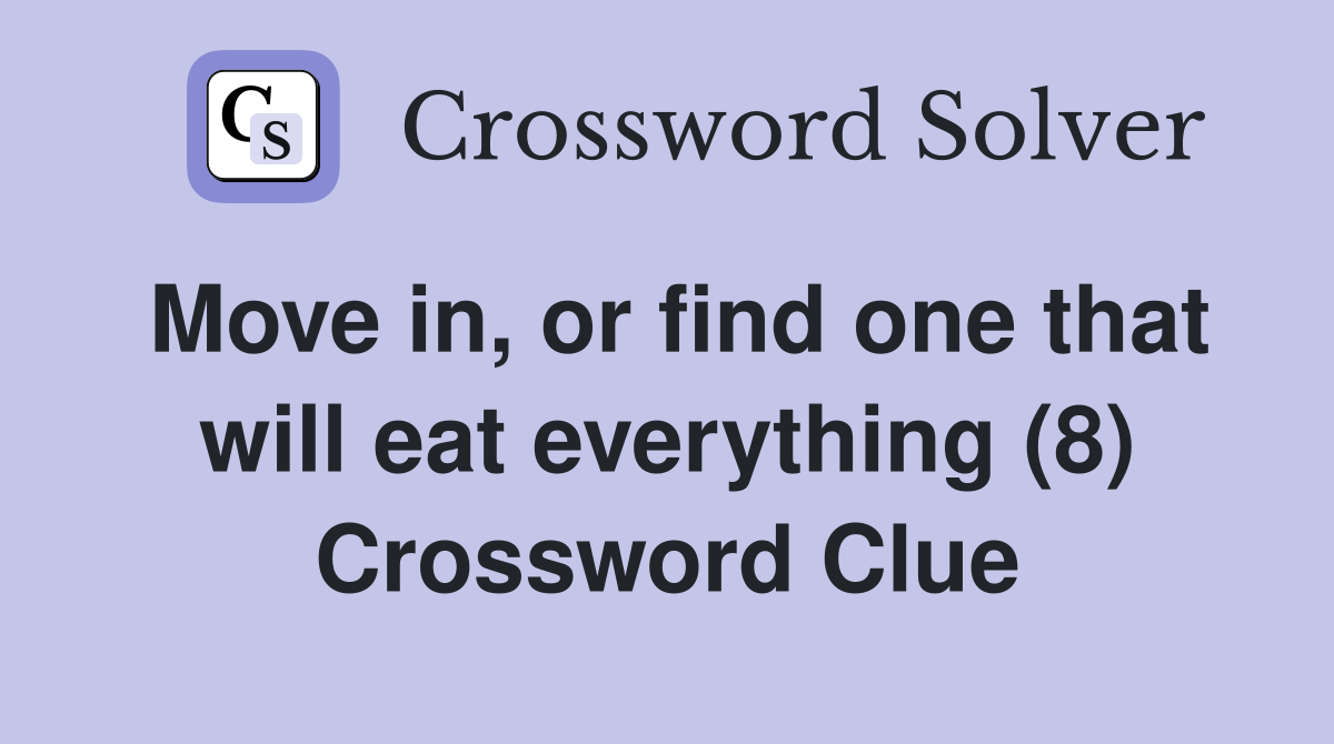 Move in, or find one that will eat everything (8) Crossword Clue
