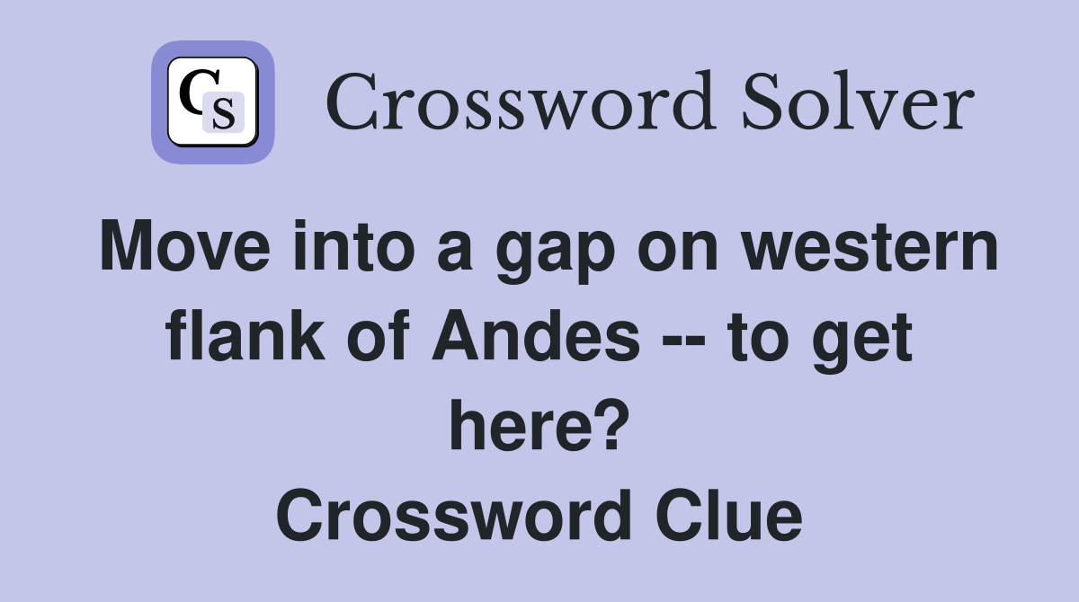 Move into a gap on western flank of Andes -- to get here? Crossword Clue