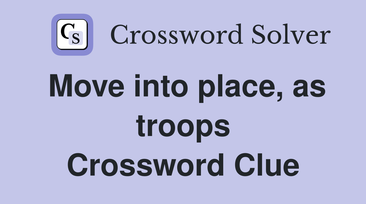 Move into place, as troops Crossword Clue