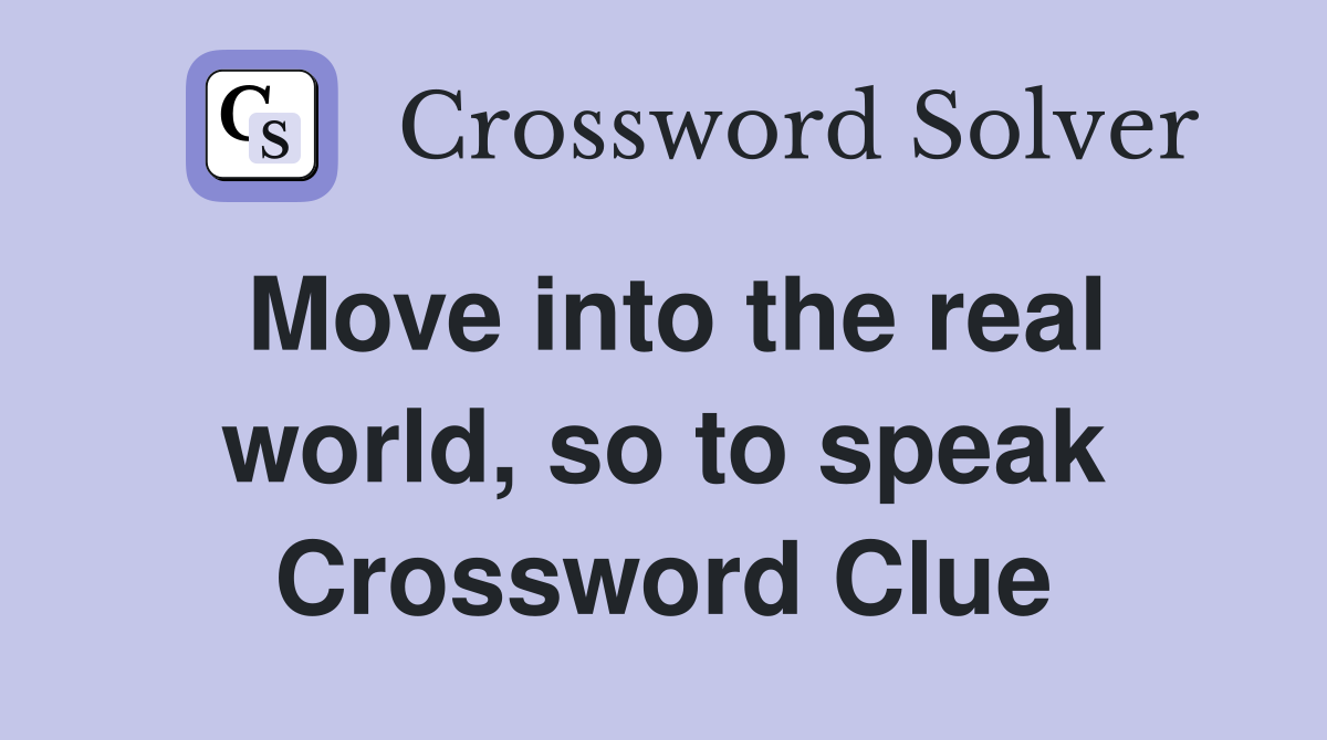 Move into the real world, so to speak Crossword Clue