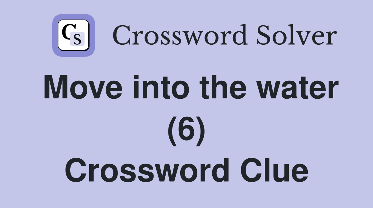 Move into the water (6) Crossword Clue