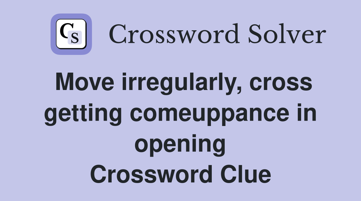 Move irregularly, cross getting comeuppance in opening Crossword Clue
