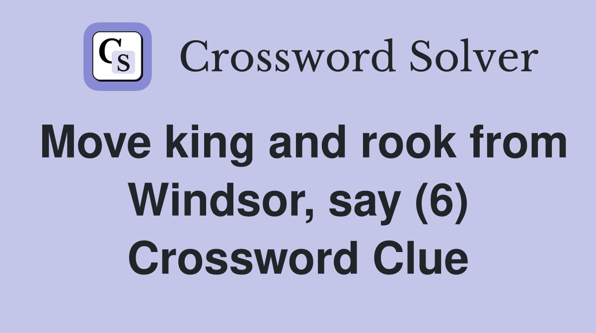 Move king and rook from Windsor, say (6) Crossword Clue