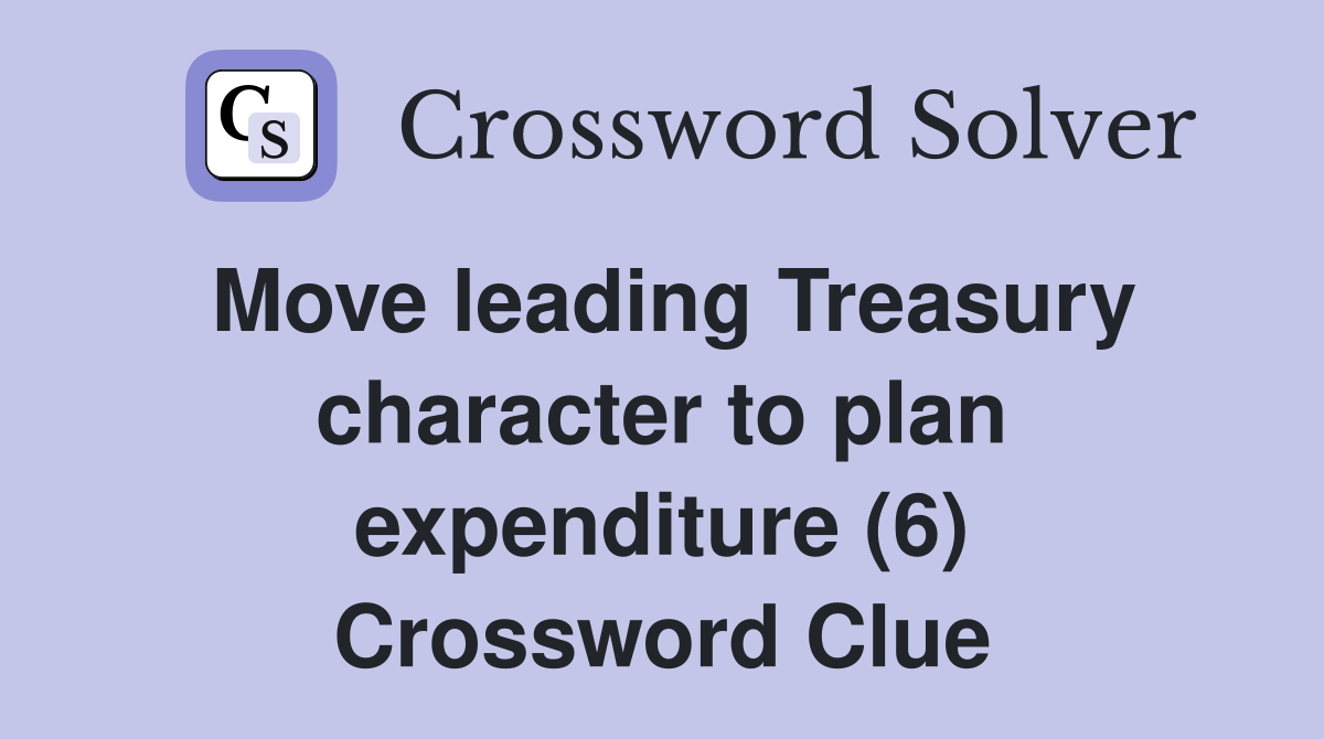 Move leading Treasury character to plan expenditure (6) Crossword Clue