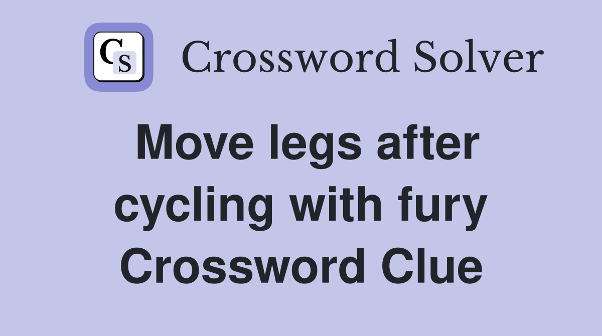Move legs after cycling with fury Crossword Clue