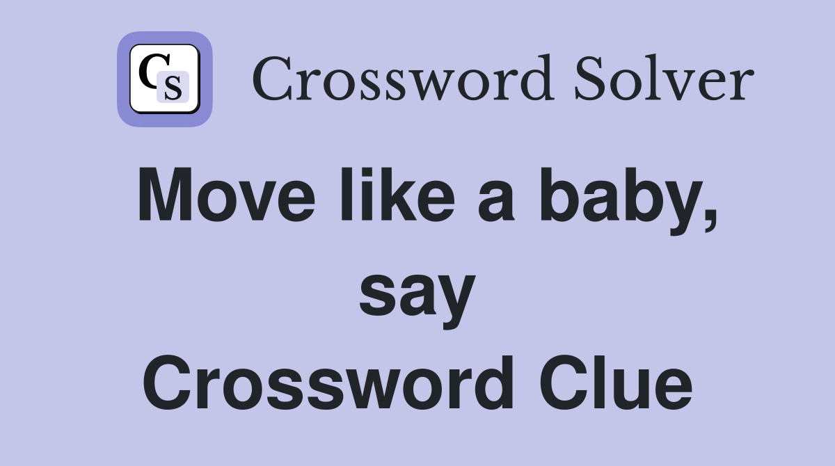 Move like a baby, say Crossword Clue