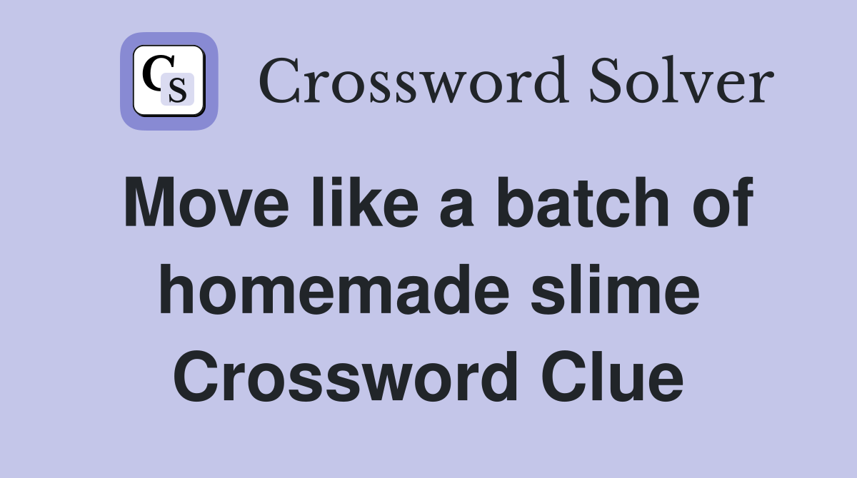 Move like a batch of homemade slime Crossword Clue