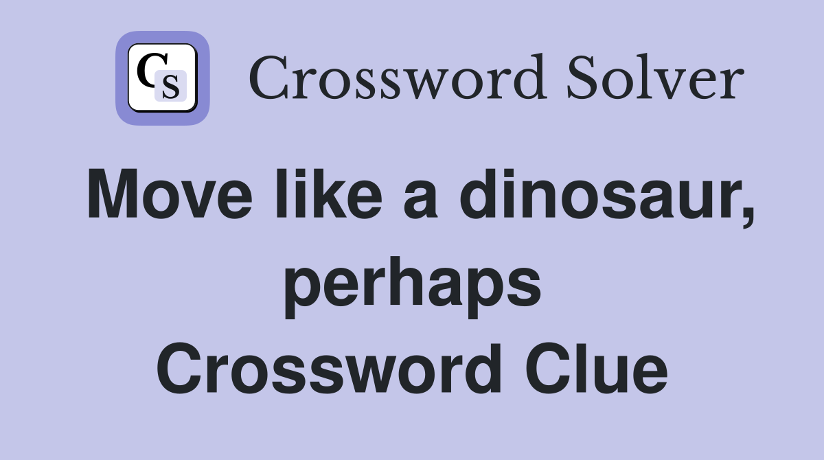 Move like a dinosaur, perhaps Crossword Clue