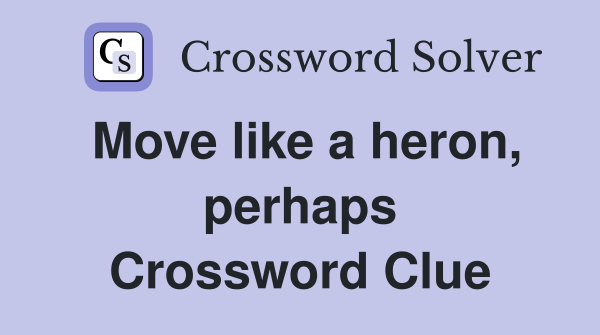 Move like a heron, perhaps Crossword Clue