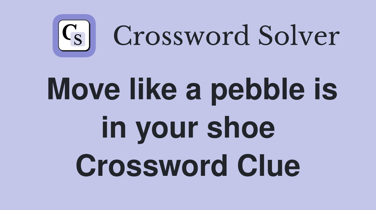Move like a pebble is in your shoe Crossword Clue
