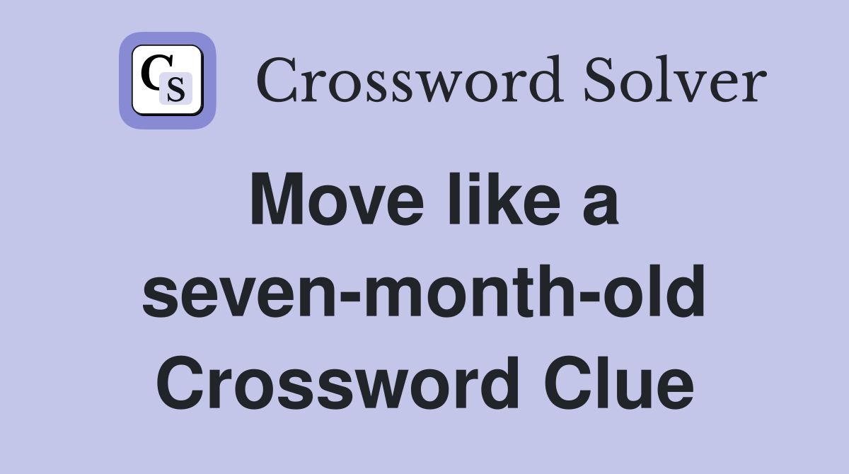 Move like a seven-month-old Crossword Clue