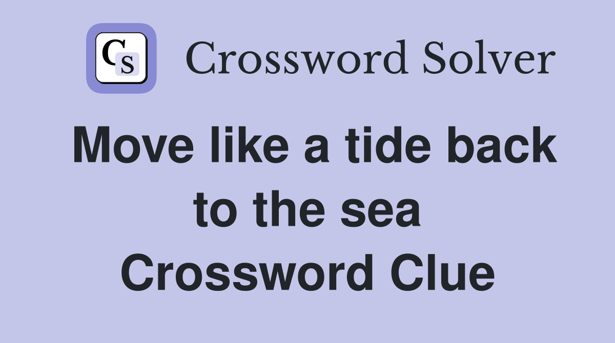 Move like a tide back to the sea Crossword Clue