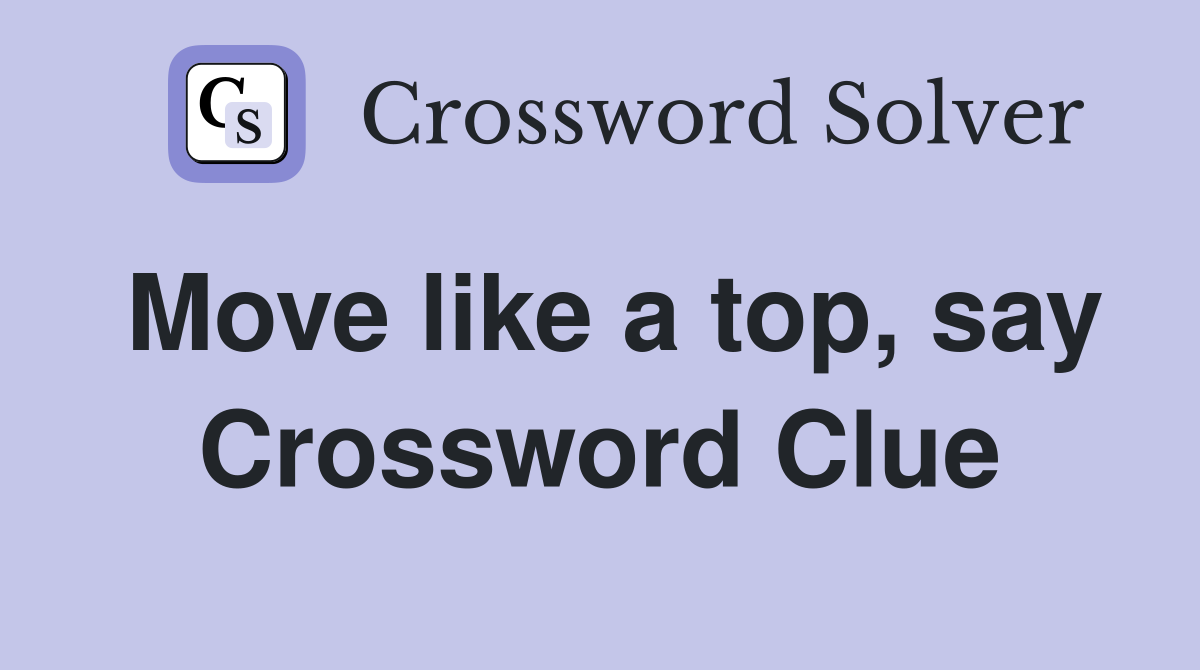 Move like a top, say Crossword Clue