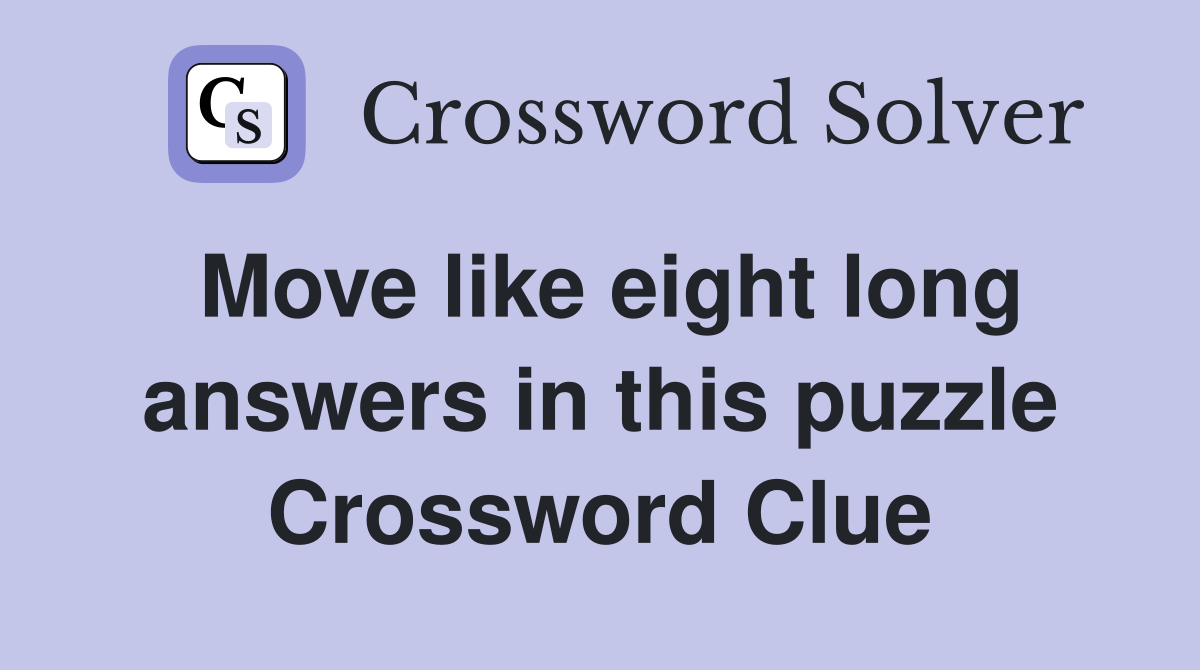 Move like eight long answers in this puzzle Crossword Clue