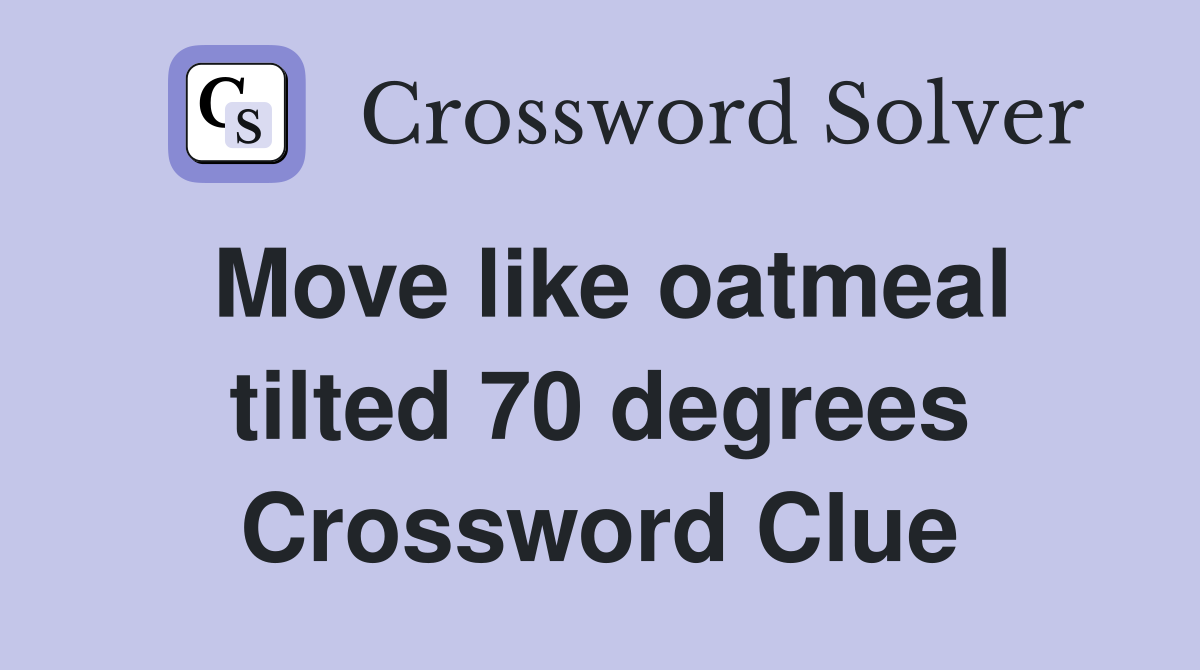 Move like oatmeal tilted 70 degrees Crossword Clue