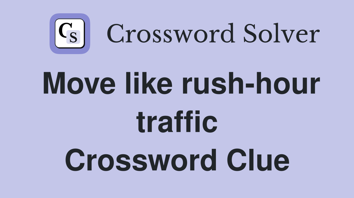 Move like rush-hour traffic Crossword Clue