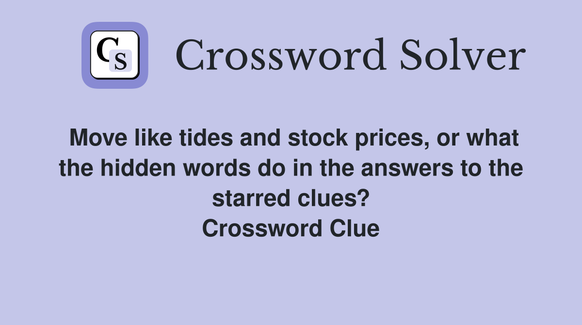 Move like tides and stock prices, or what the hidden words do in the answers to the starred clues? Crossword Clue