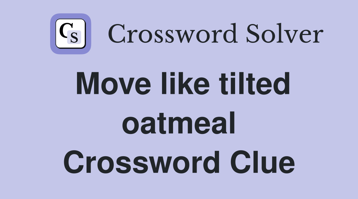 Move like tilted oatmeal Crossword Clue