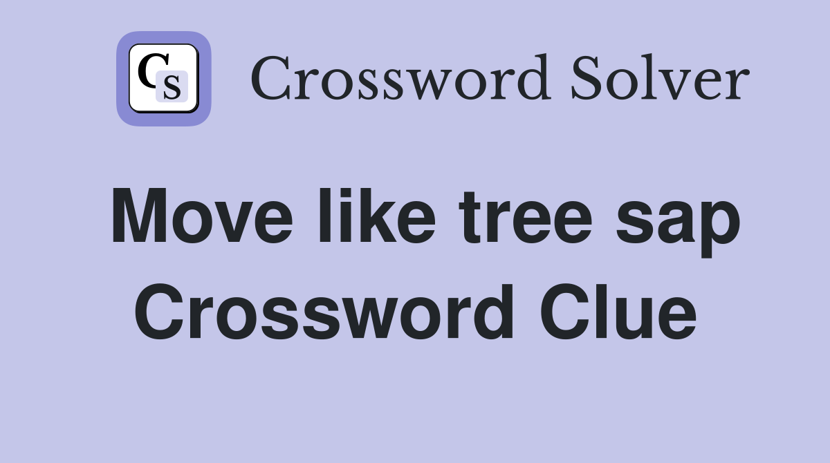 Move like tree sap Crossword Clue