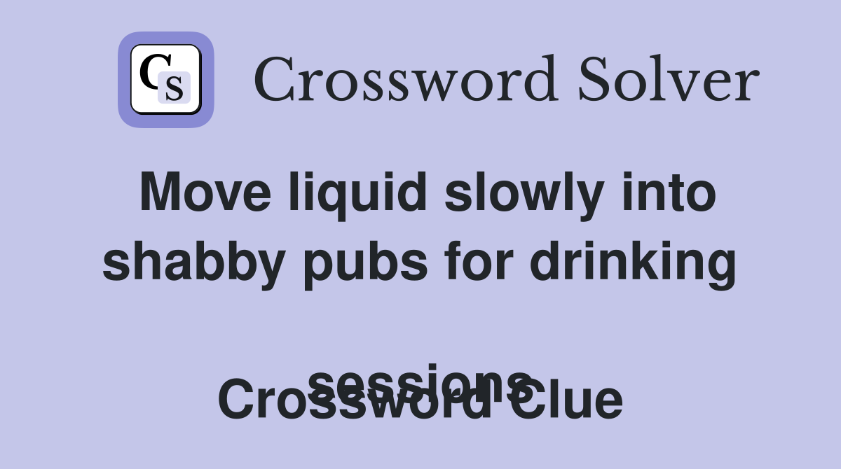 Move liquid slowly into shabby pubs for drinking 
sessions Crossword Clue