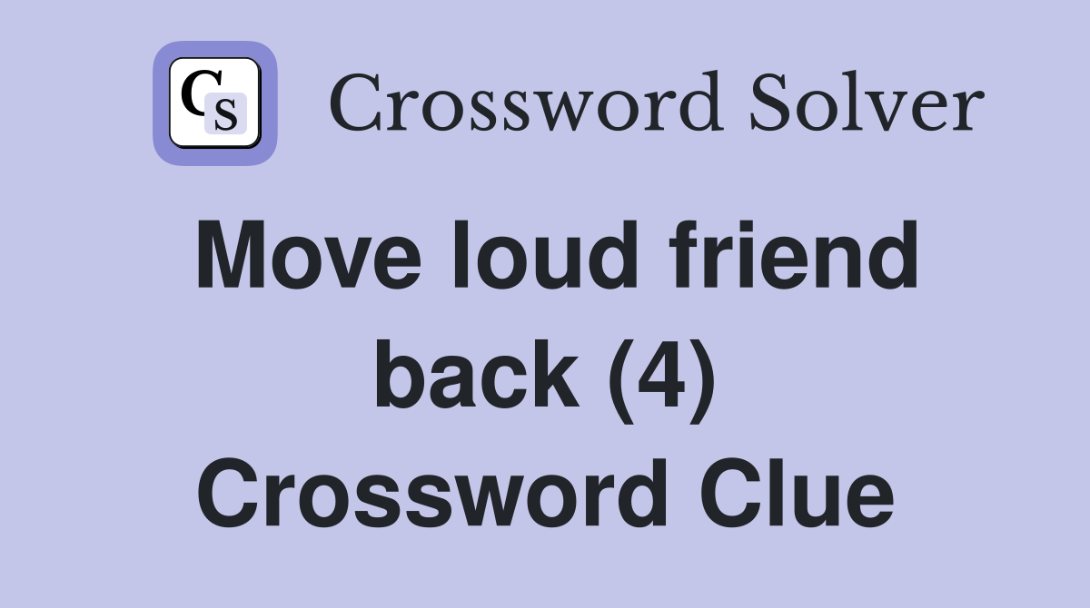 Move loud friend back (4) Crossword Clue