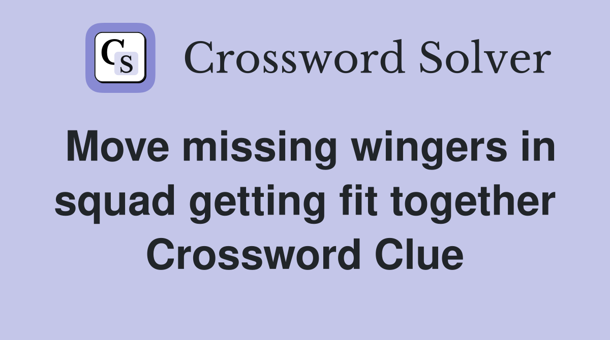 Move missing wingers in squad getting fit together Crossword Clue