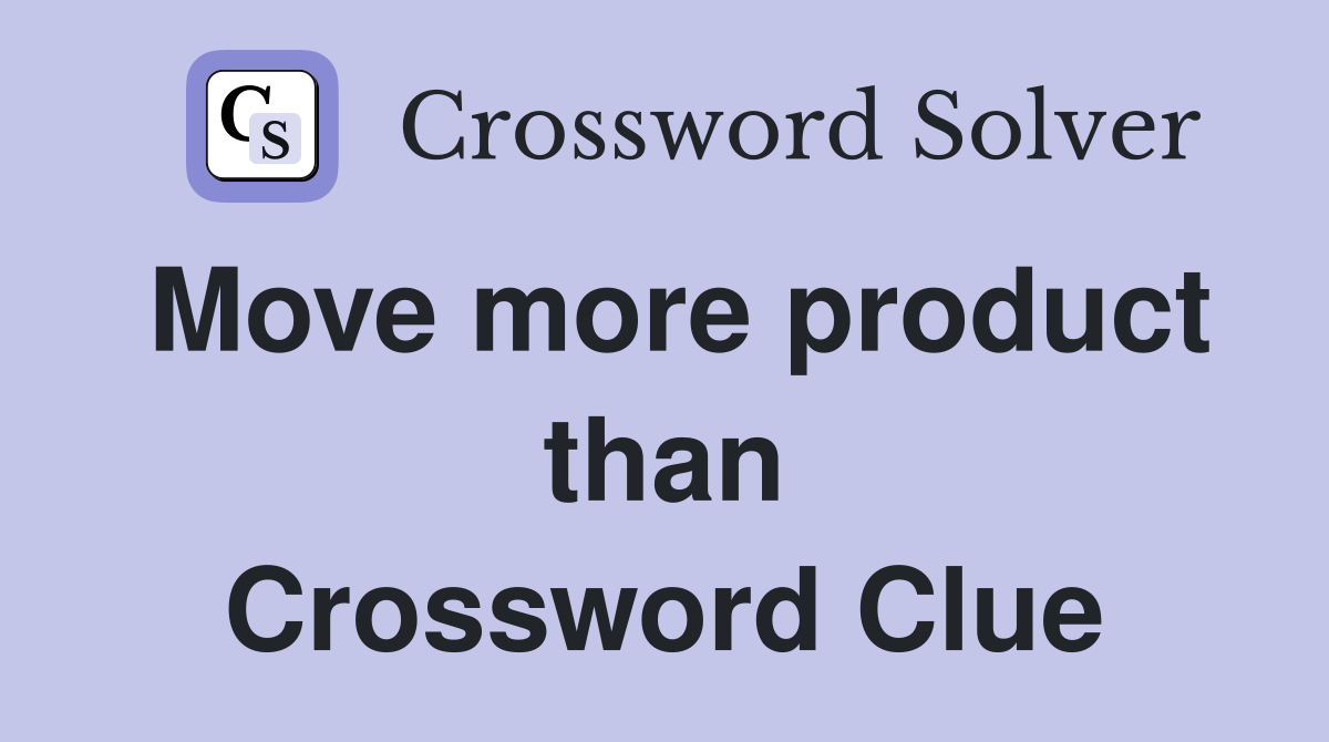 Move more product than Crossword Clue