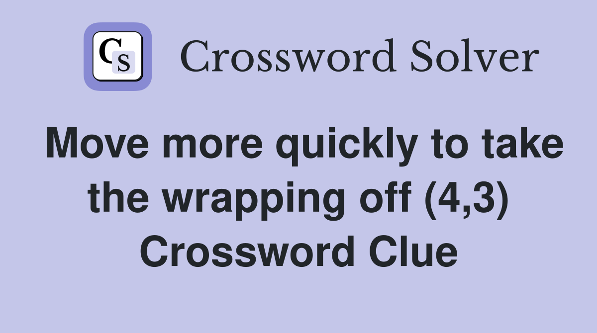 Move more quickly to take the wrapping off (4,3) Crossword Clue