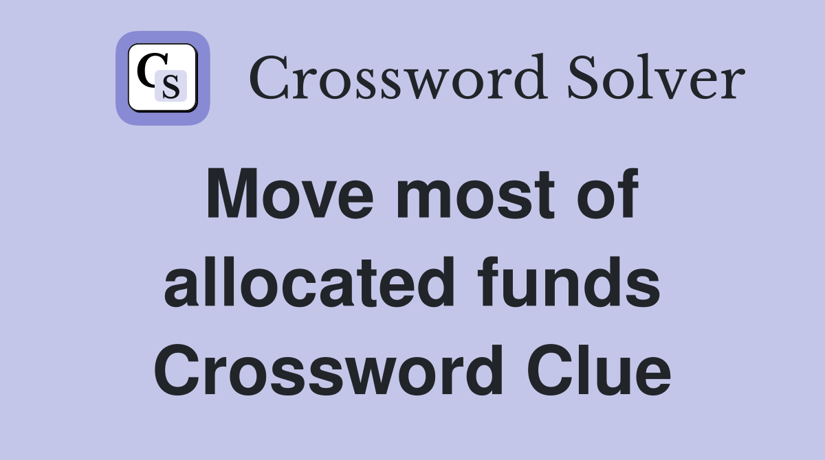 Move most of allocated funds Crossword Clue