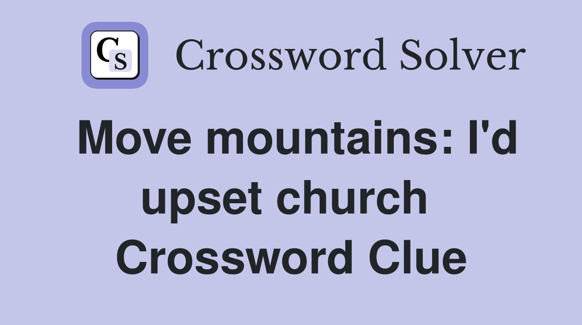 Move mountains: I'd upset church  Crossword Clue