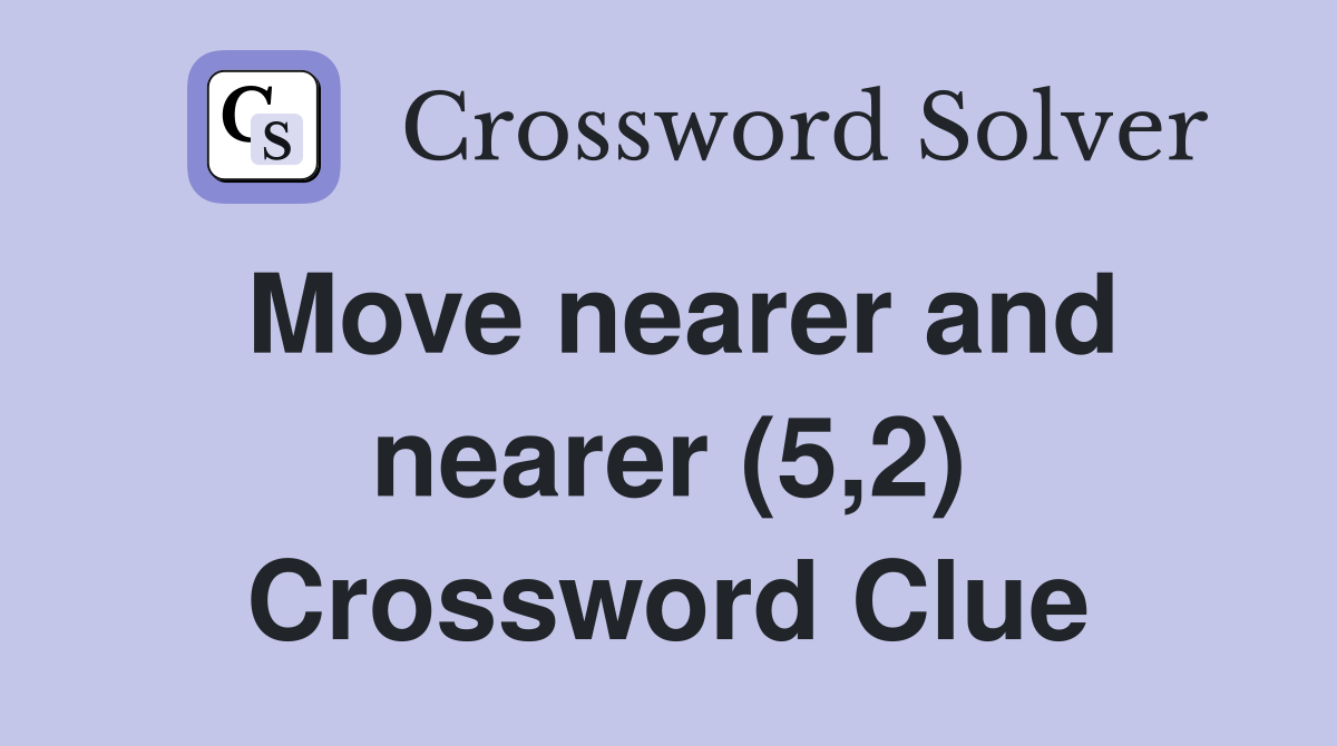 Move nearer and nearer (5,2) Crossword Clue