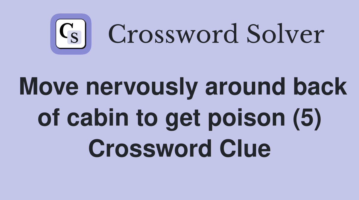 Move nervously around back of cabin to get poison (5) Crossword Clue