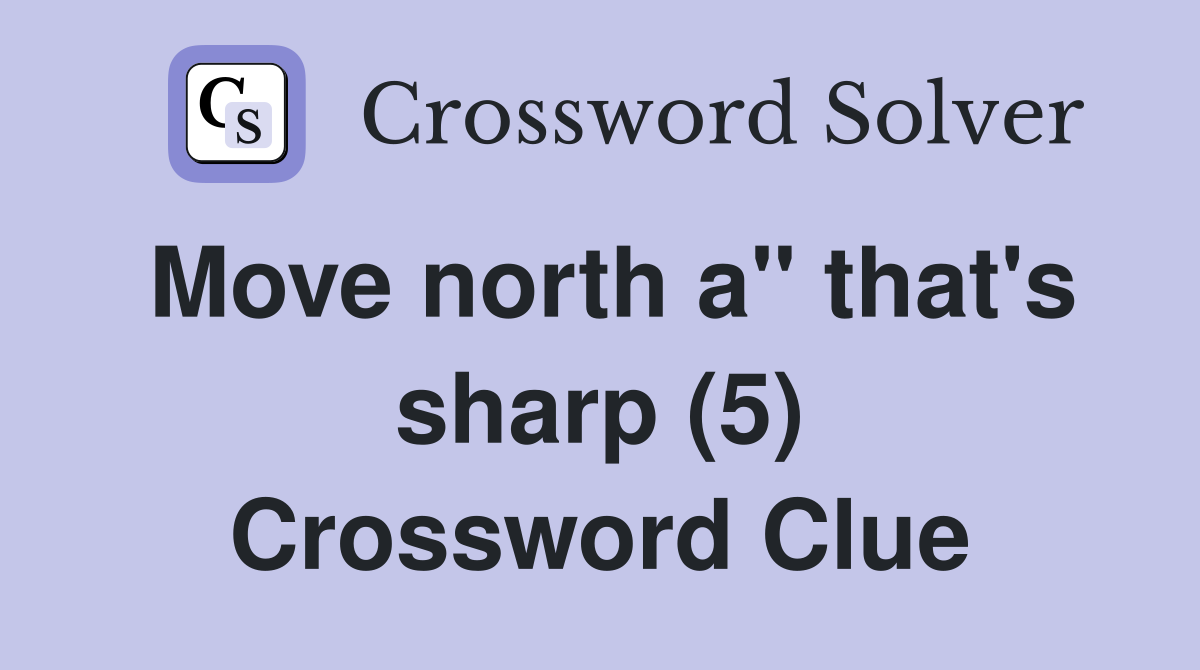 Move north a" that's sharp (5) Crossword Clue