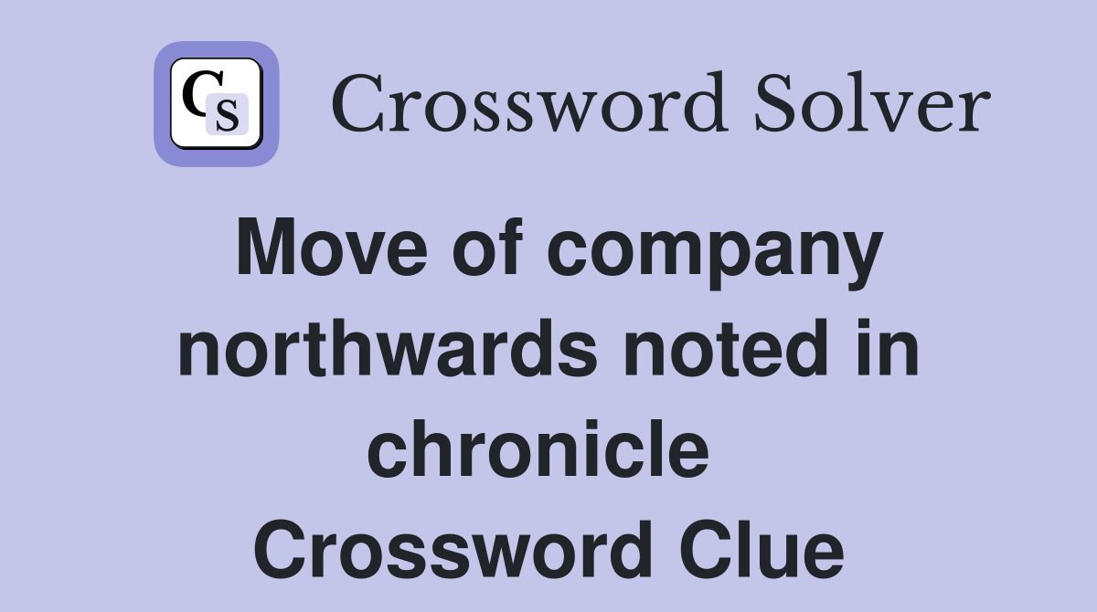 Move of company northwards noted in chronicle  Crossword Clue