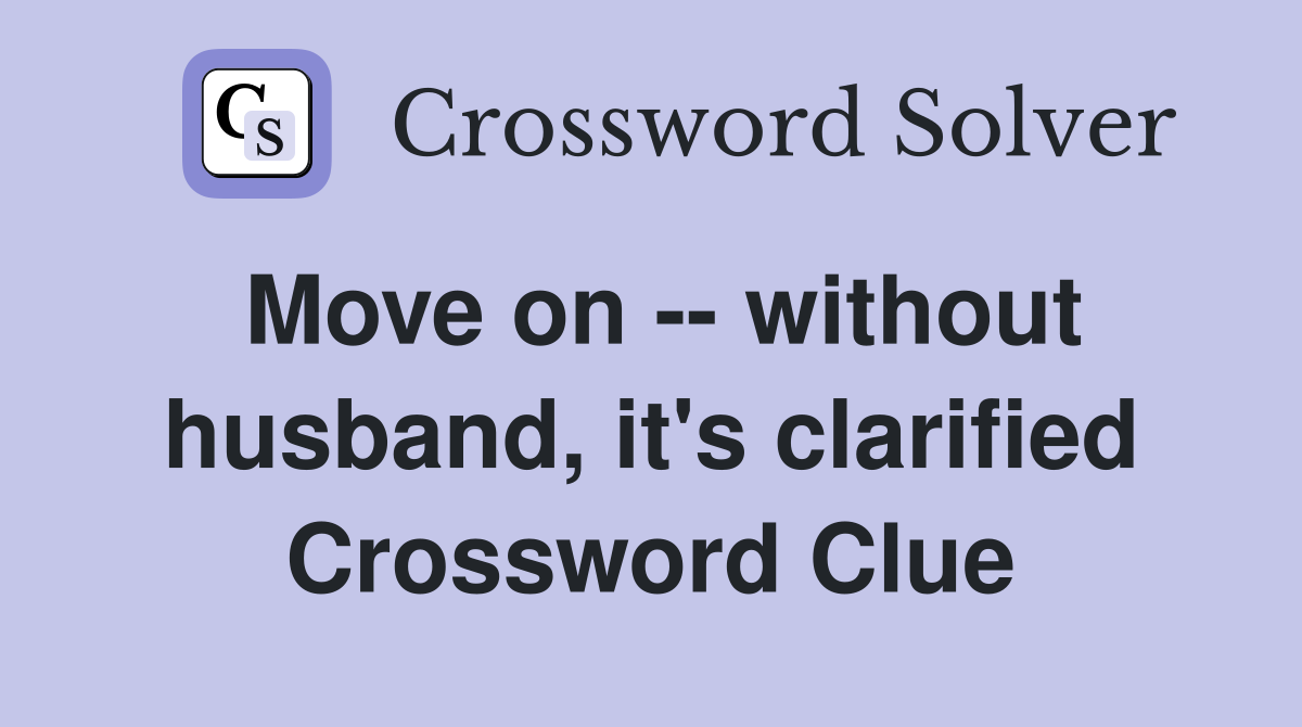Move on -- without husband, it's clarified Crossword Clue