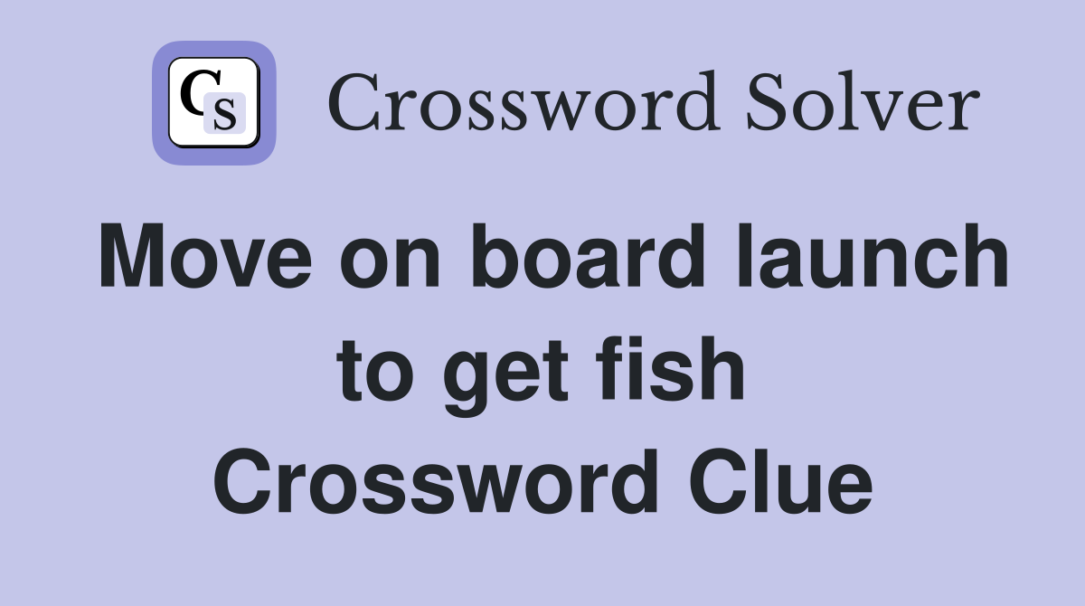 Move on board launch to get fish Crossword Clue