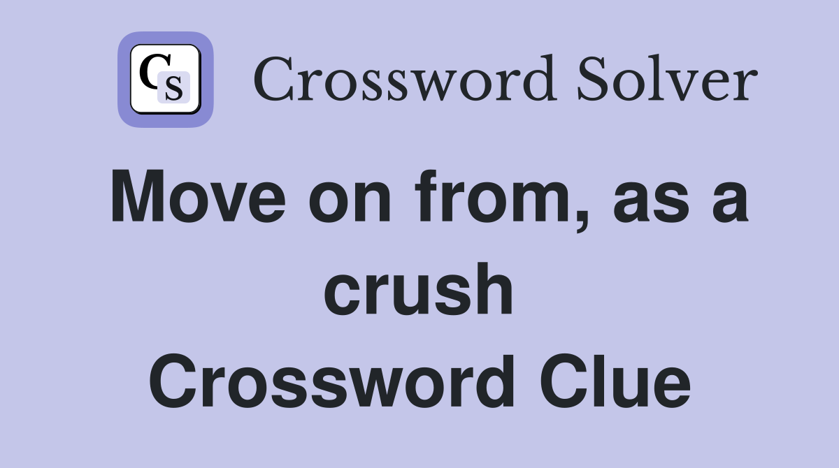 Move on from, as a crush Crossword Clue