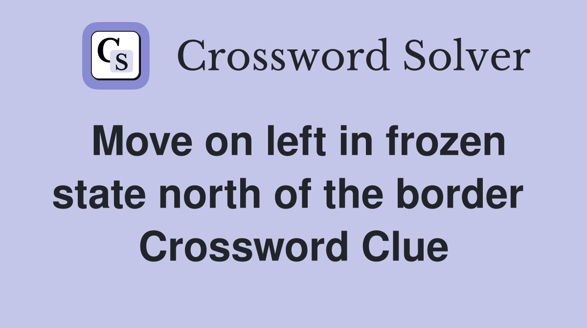 Move on left in frozen state north of the border  Crossword Clue