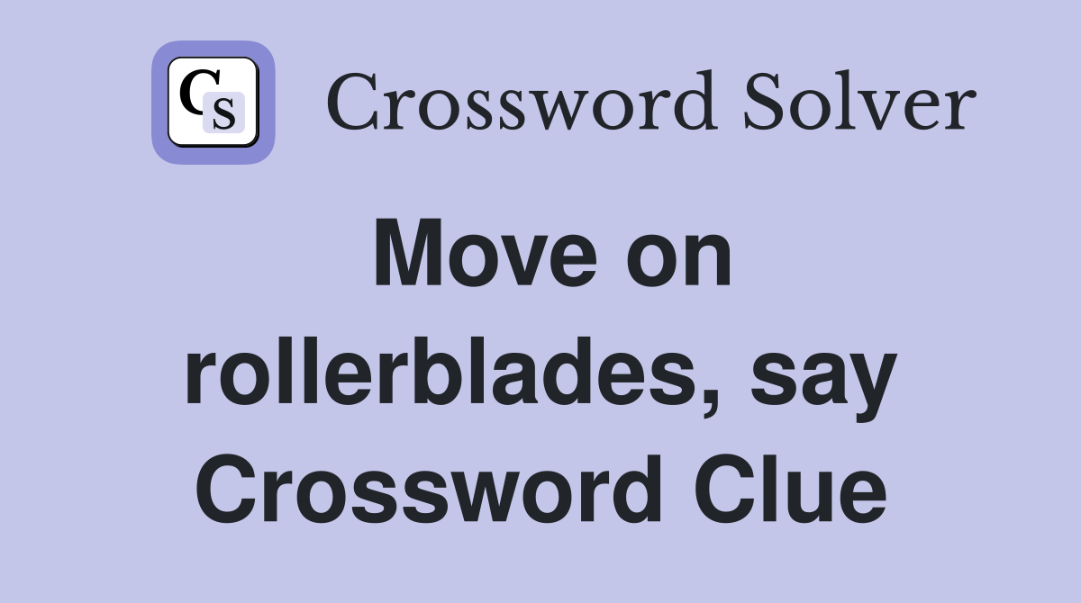 Move on rollerblades, say Crossword Clue