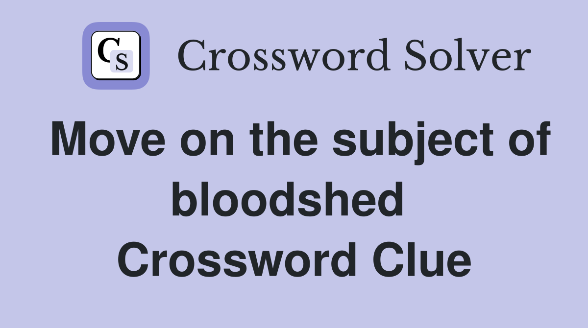 Move on the subject of bloodshed  Crossword Clue