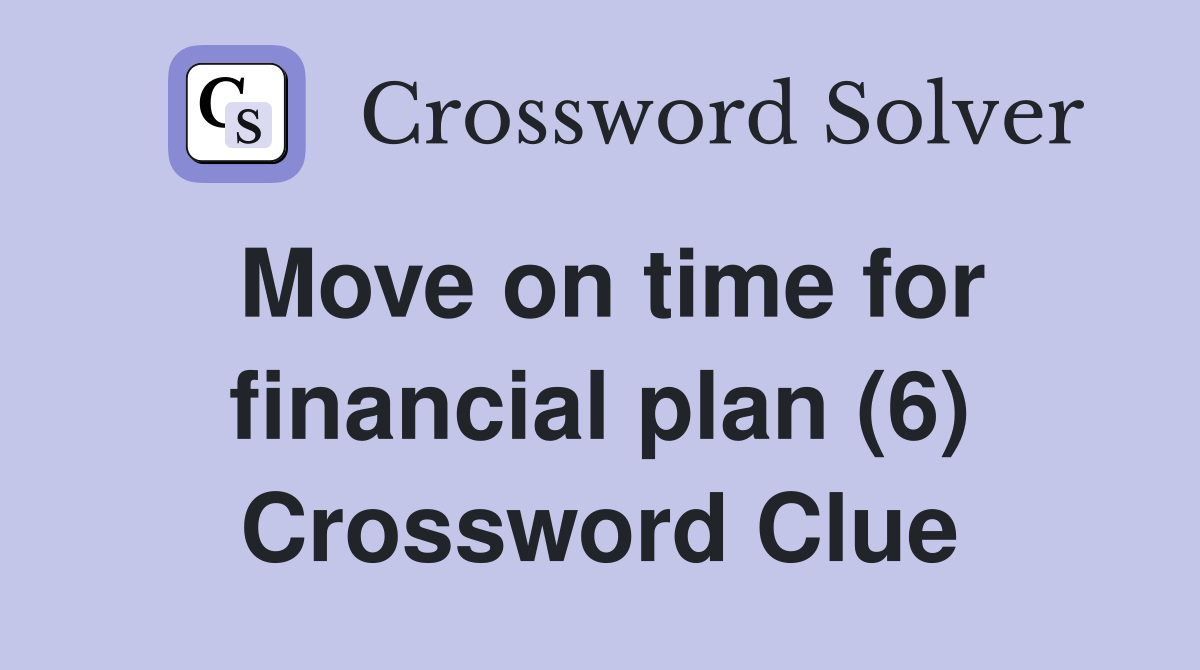 Move on time for financial plan (6) Crossword Clue