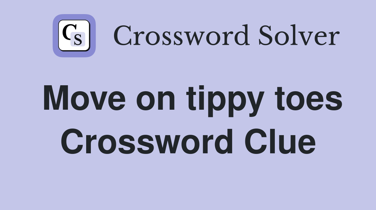 Move on tippy toes Crossword Clue