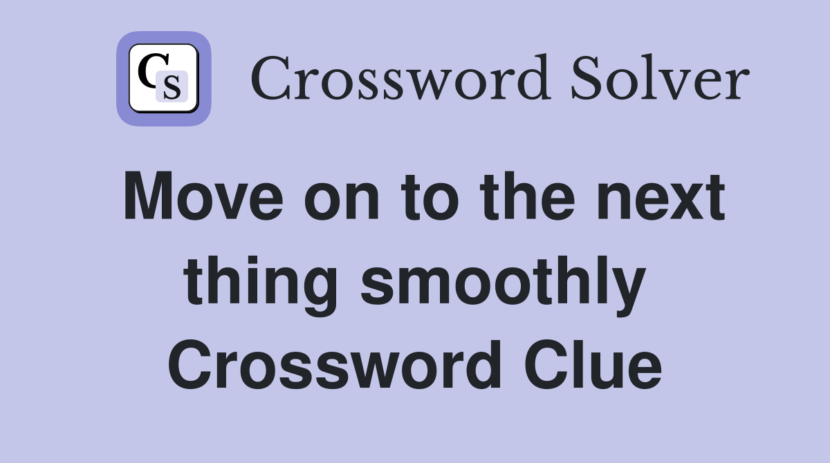 Move on to the next thing smoothly Crossword Clue