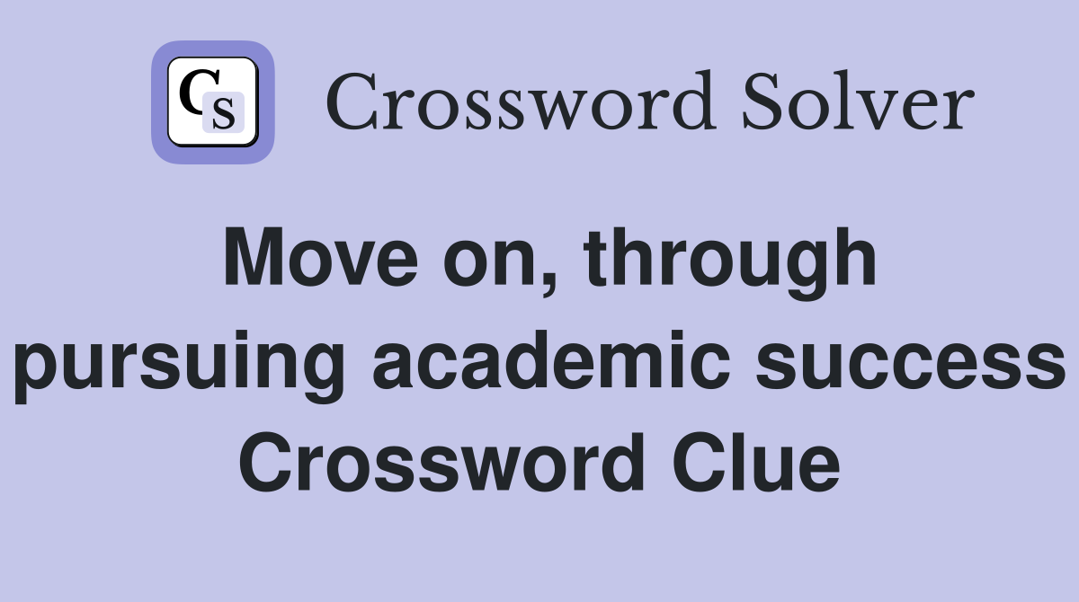 Move on, through pursuing academic success Crossword Clue