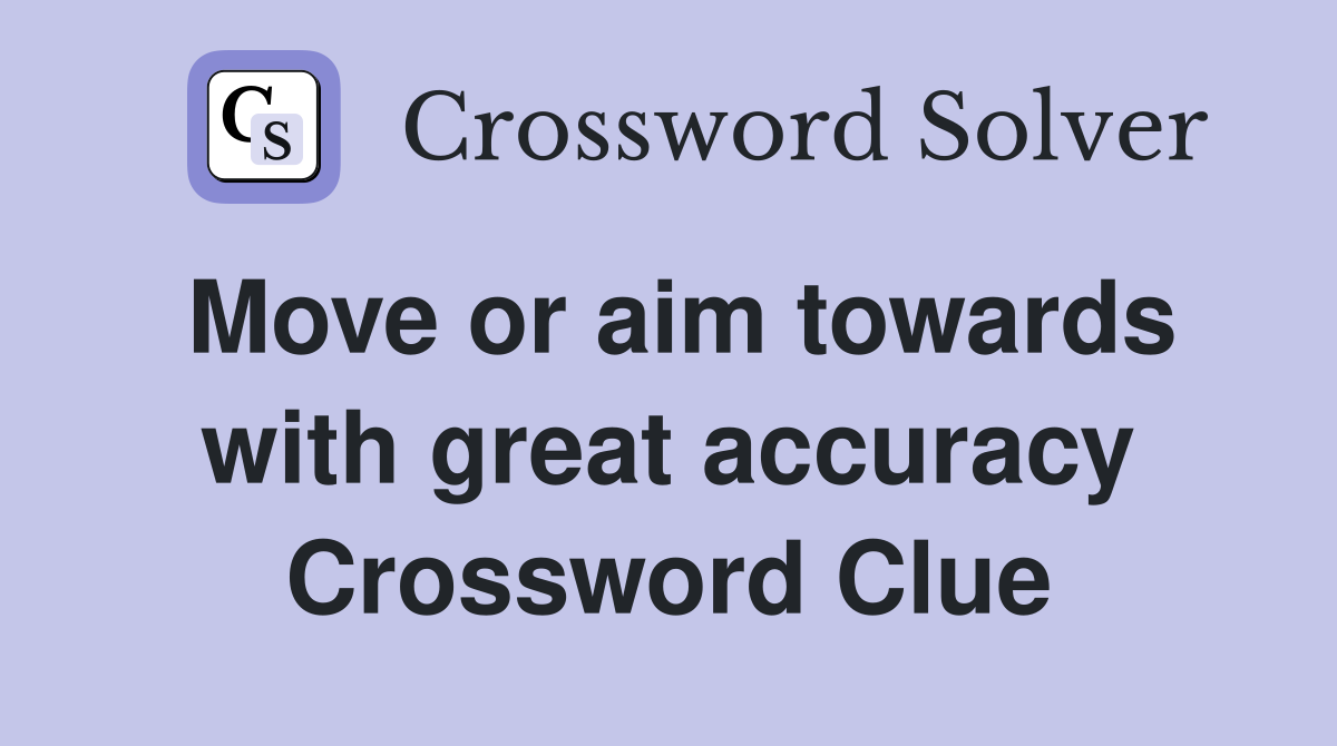 Move or aim towards with great accuracy Crossword Clue