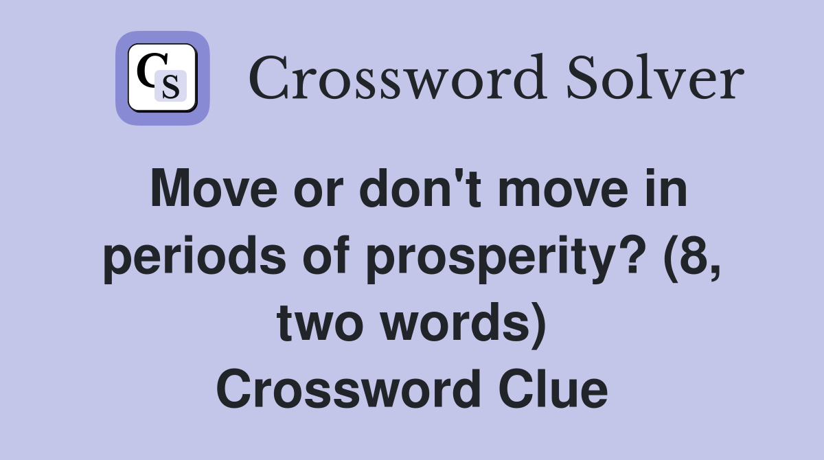 Move or don't move in periods of prosperity? (8, two words) Crossword Clue