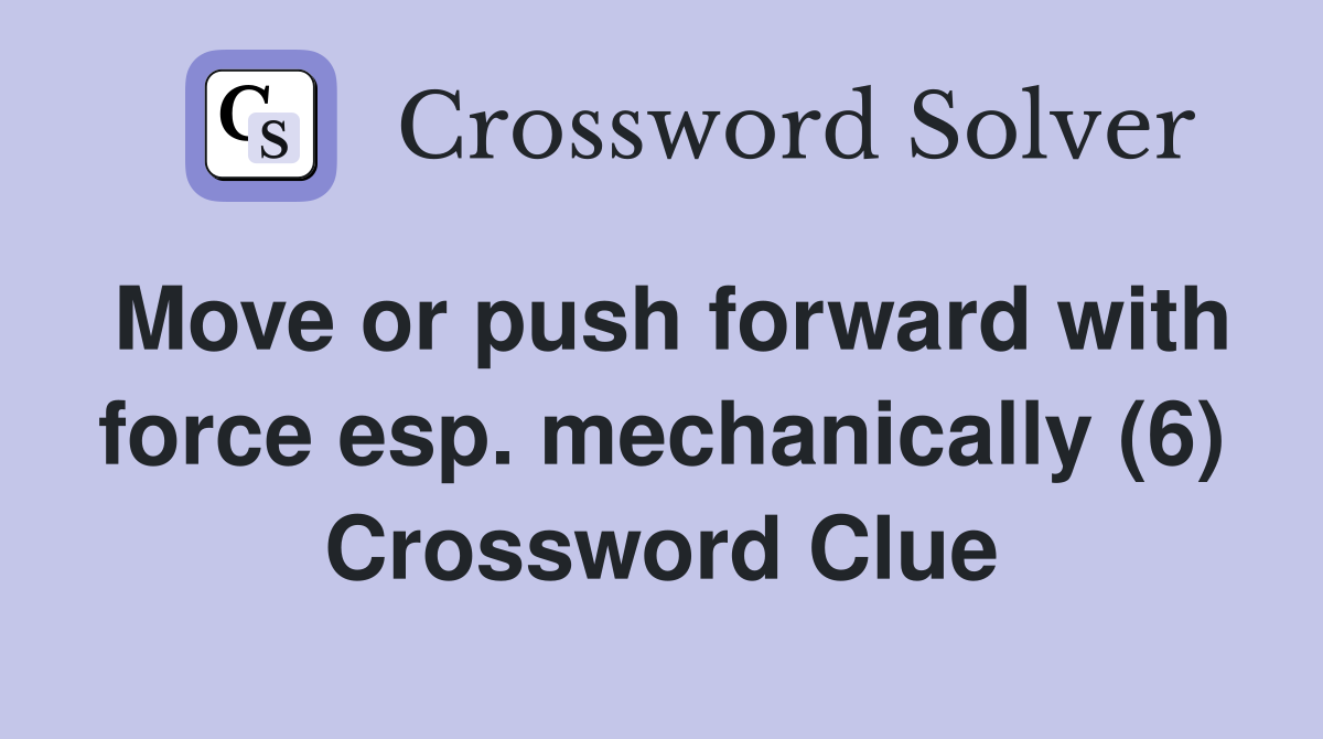 Move or push forward with force esp. mechanically (6) Crossword Clue
