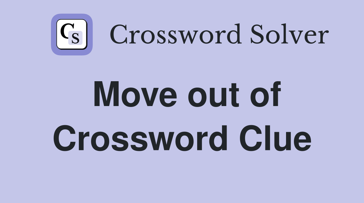 Move out of Crossword Clue